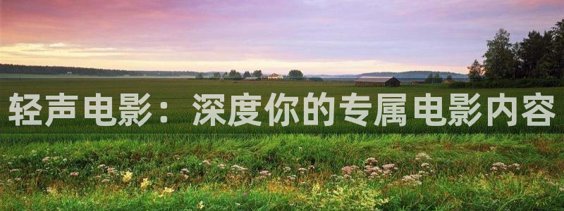 星空影院：轻声电影：深度你的专属电影内容