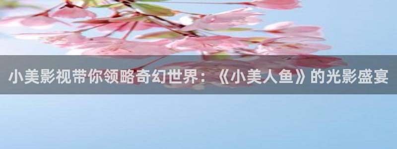 星空动漫免费观看高清完整版：小美影视带你领略奇幻世界：《小美人鱼》的光影盛宴