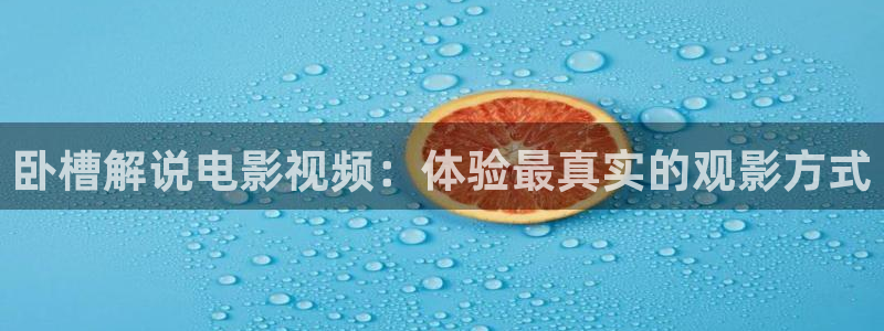 星空影院怎么免费看：卧槽解说电影视频：体验最真实的观影方式