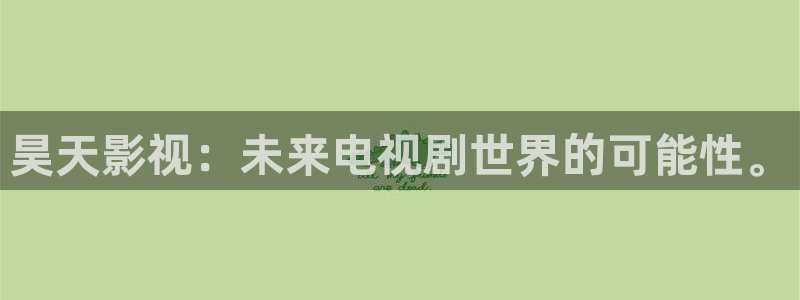 星空观看：昊天影视：未来电视剧世界的可能性。